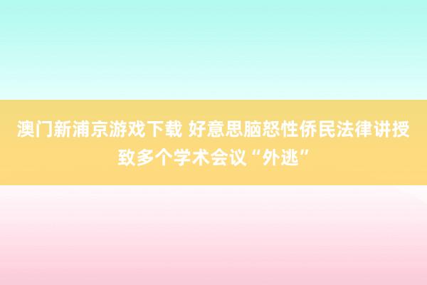 澳门新浦京游戏下载 好意思脑怒性侨民法律讲授致多个学术会议“外逃”