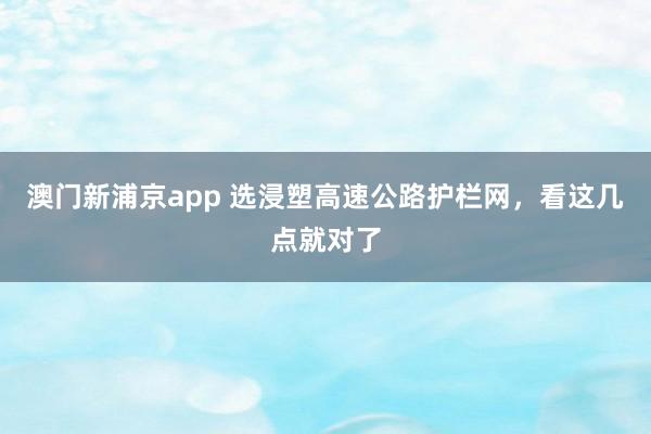 澳门新浦京app 选浸塑高速公路护栏网，看这几点就对了
