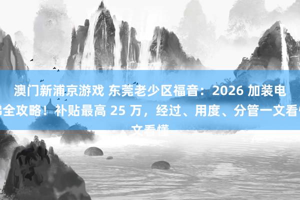 澳门新浦京游戏 东莞老少区福音：2026 加装电梯全攻略！补贴最高 25 万，经过、用度、分管一文看懂