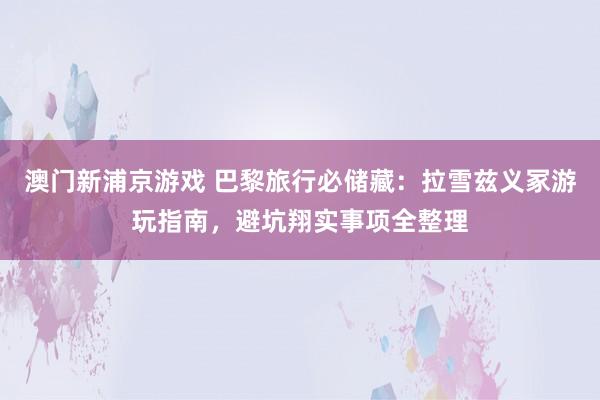 澳门新浦京游戏 巴黎旅行必储藏：拉雪兹义冢游玩指南，避坑翔实事项全整理