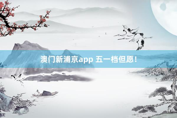 澳门新浦京app 五一档但愿！