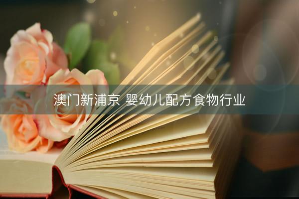 澳门新浦京 婴幼儿配方食物行业